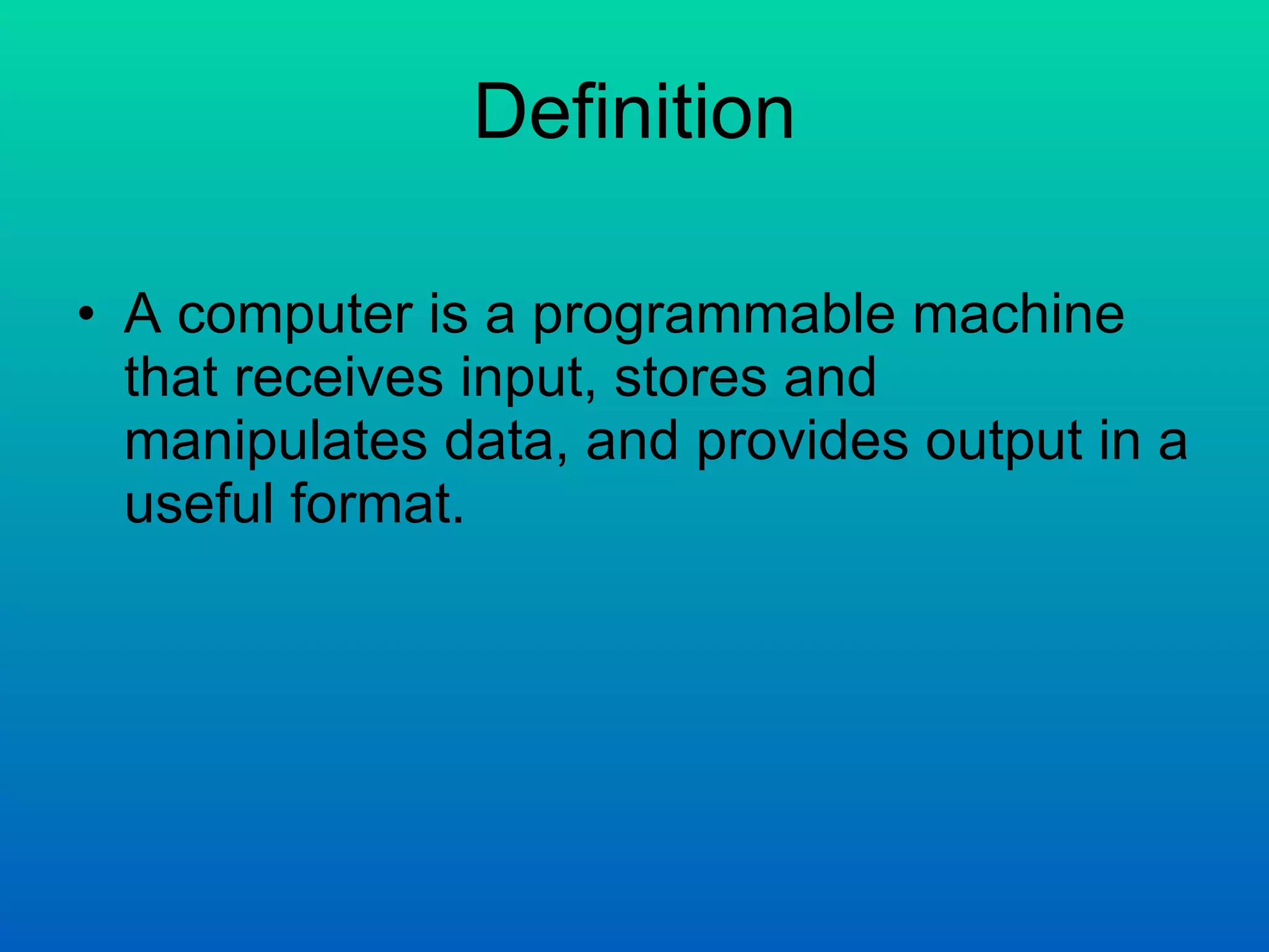 Definition A computer is a programmable machine that receives input, stores and manipulates data, and provides output in a useful format. 