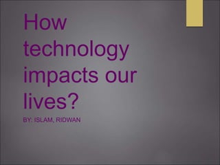 How
technology
impacts our
lives?
BY: ISLAM, RIDWAN
 