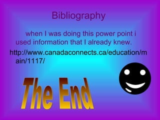 Bibliography   when I was doing this power point i used information that I already knew. http://www.canadaconnects.ca/education/main/1117/ The End 
