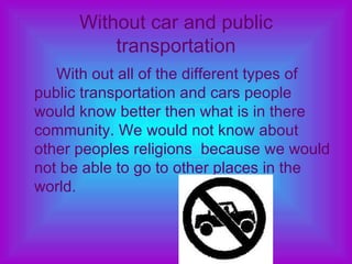 Without car and public transportation <ul><li>With out all of the different types of public transportation and cars people...