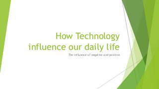How Technology
influence our daily life
The influence of negative and positive
 