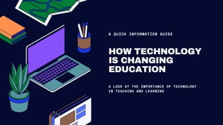 HOW TECHNOLOGY
IS CHANGING
EDUCATION
A QUICK INFORMATION GUIDE
A LOOK AT THE IMPORTANCE OF TECHNOLOGY
IN TEACHING AND LEARNING
 