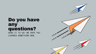 Do you have
any
questions?
SEND IT TO US! WE HOPE YOU
LEARNED SOMETHING NEW.
 