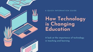 How Technology
is Changing
Education
A Q U I C K I N F O R M A T I O N G U I D E
A look at the importance of technology
in teaching and learning
 