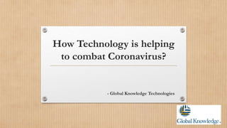 How Technology is helping
to combat Coronavirus?
- Global Knowledge Technologies
 