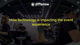 THE SALES ADVANCEMENT COMPANY
How technology is impacting the event
experience
 