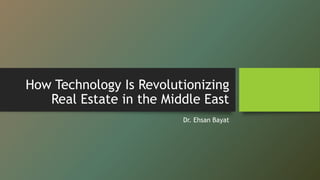 How Technology Is Revolutionizing
Real Estate in the Middle East
Dr. Ehsan Bayat
 