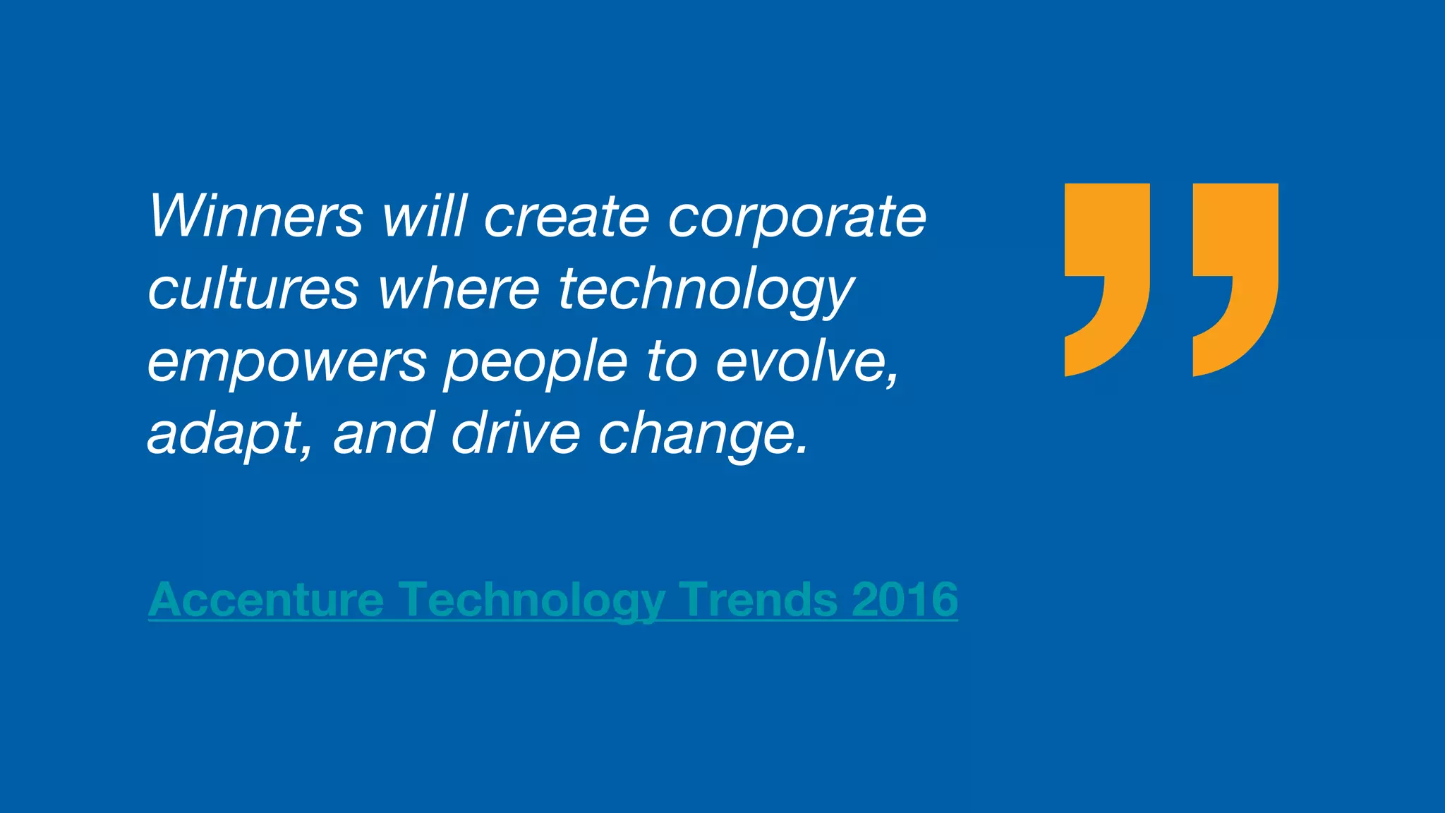 Winners will create corporate
cultures where technology
empowers people to evolve,
adapt, and drive change.
Accenture Technology Trends 2016
 