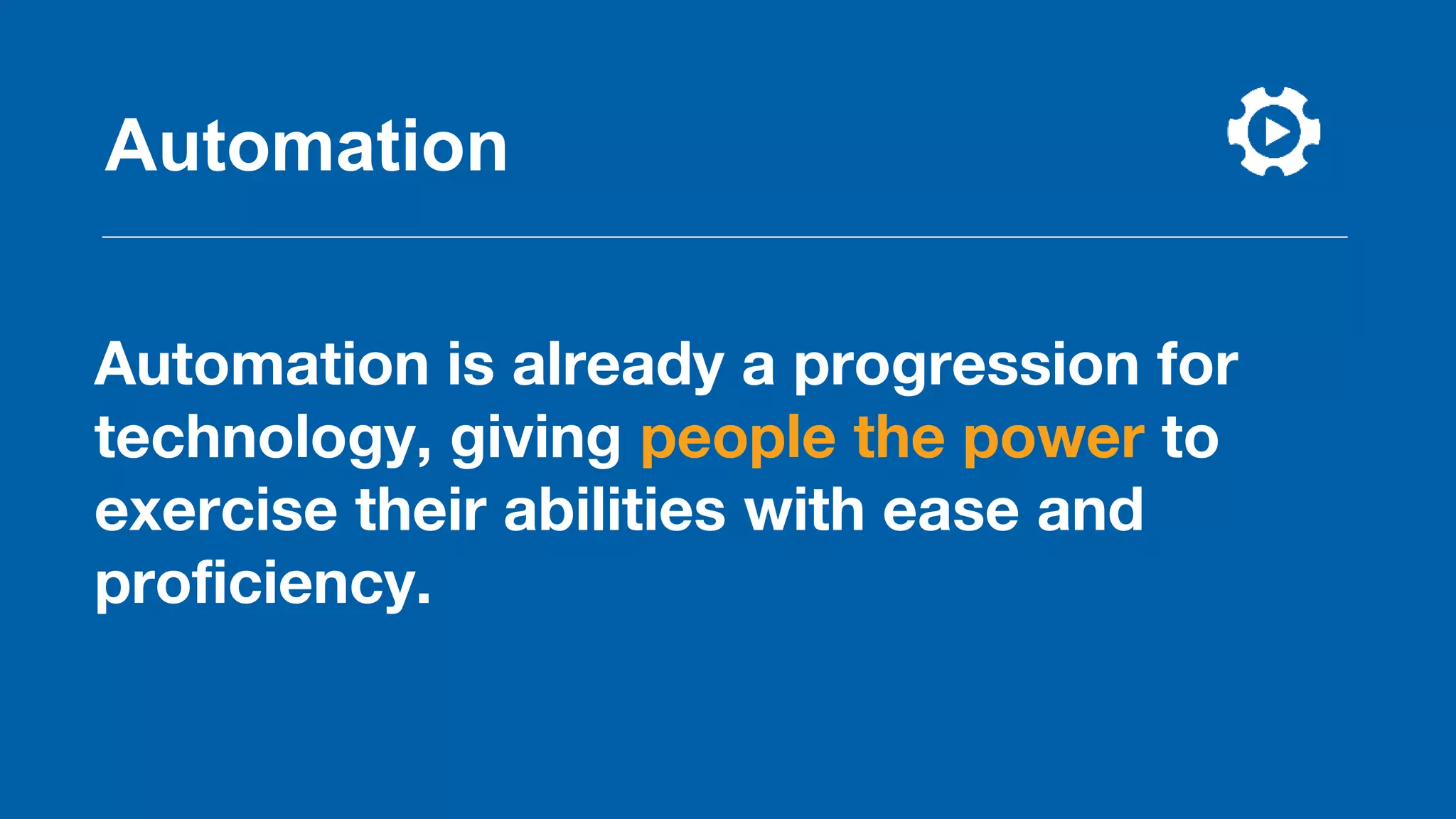Automation
Automation is already a progression for
technology, giving people the power to
exercise their abilities with ease and
proficiency.
 