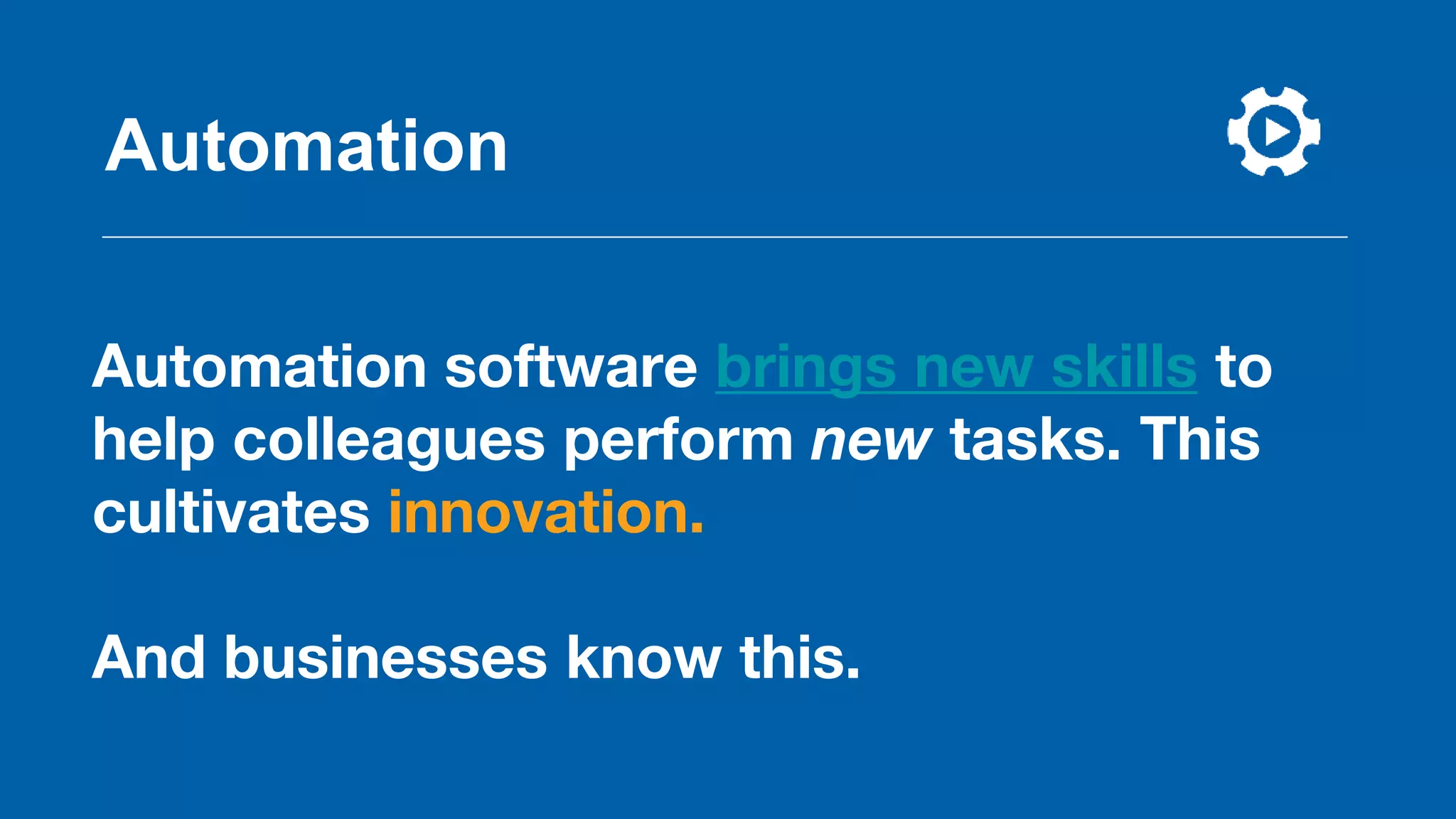 Automation software brings new skills to
help colleagues perform new tasks. This
cultivates innovation.
And businesses know this.
Automation
 