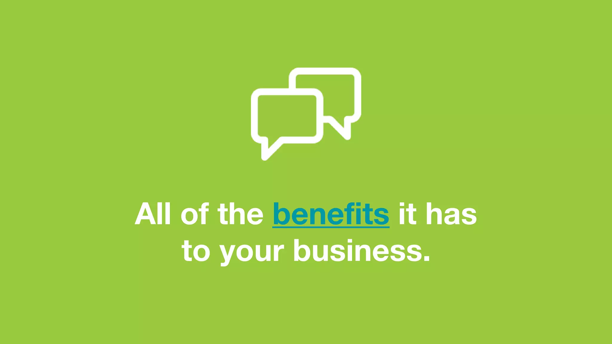 All of the benefits it has
to your business.
 