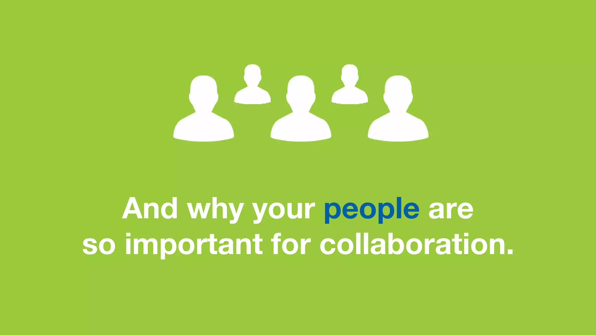 And why your people are
so important for collaboration.
 