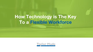 How Technology is The Key
To a Flexible Workforce
 
