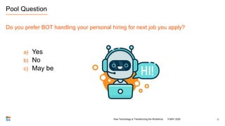 21
Pool Question
Do you prefer BOT handling your personal hiring for next job you apply?
a) Yes
b) No
c) May be
5 MAY 2020...