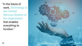 “In the future of
work, Technology is
the Central
Nervous System of
the organization
that enables
everything to
function.”...