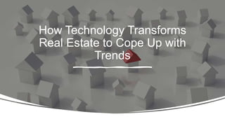 How Technology Transforms
Real Estate to Cope Up with
Trends
 