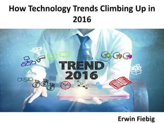 How Technology Trends Climbing Up in
2016
Erwin Fiebig
 