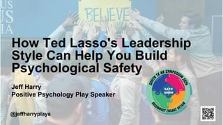 How Ted Lasso's Leadership
Style Can Help You Build
Psychological Safety
Jeff Harry
Positive Psychology Play Speaker
@jeffharryplays
 