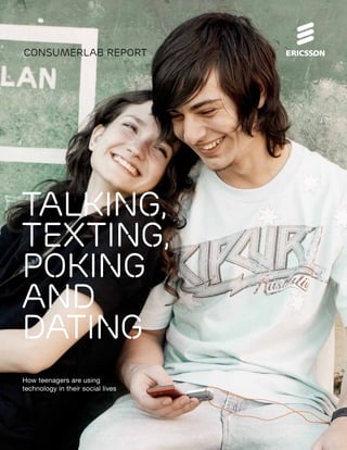 ConsumerLab report




Talking,
texting,
poking
and
dating
How teenagers are using
technology in their social lives
 