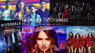 Teenage TV Dramas
By Molly, Abbie and Lola
 
