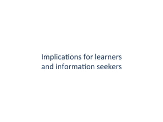 ImplicaQons	
  for	
  learners	
  
and	
  informaQon	
  seekers	
  
 
