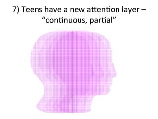 7)	
  Teens	
  have	
  a	
  new	
  aHenQon	
  layer	
  –	
  
“conQnuous,	
  parQal”	
  
 
