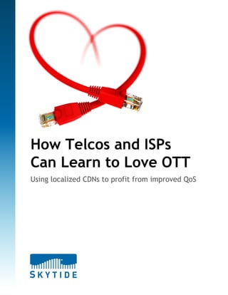 How Telcos and ISPs
Can Learn to Love OTT
Using localized CDNs to profit from improved QoS
 