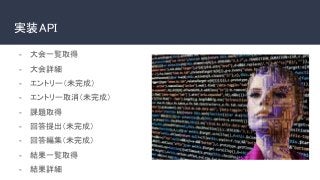 実装API 
- 大会一覧取得
- 大会詳細
- エントリー（未完成）
- エントリー取消（未完成）
- 課題取得
- 回答提出（未完成）
- 回答編集（未完成）
- 結果一覧取得
- 結果詳細
 