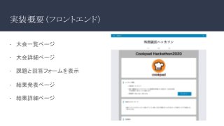 実装概要（フロントエンド）
- 　大会一覧ページ
-　 大会詳細ページ
- 　課題と回答フォームを表示
- 　結果発表ページ
- 　結果詳細ページ
 