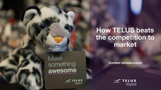 1
How TELUS beats
the competition to
market
Content Infrastructure
 