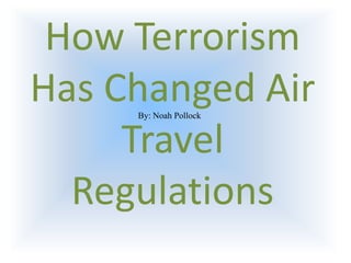 How Terrorism
Has Changed Air
     By: Noah Pollock


     Travel
  Regulations
 