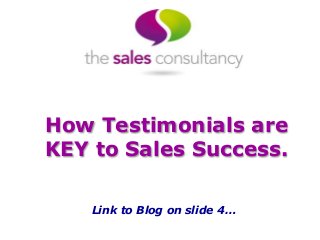 How Testimonials are
KEY to Sales Success.
Link to Blog on slide 4…
 