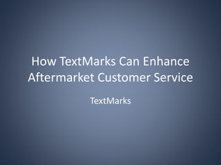 How TextMarks Can Enhance
Aftermarket Customer Service
TextMarks
 