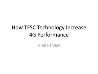 How TFSC Technology Increase
4G Performance
Rizal Pahlevi
 