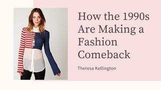 How the 1990s
Are Making a
Fashion
Comeback
Theresa Kellington
 