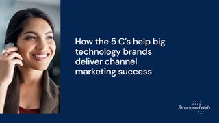 How the 5 C’s help big
technology brands
deliver channel
marketing success
 