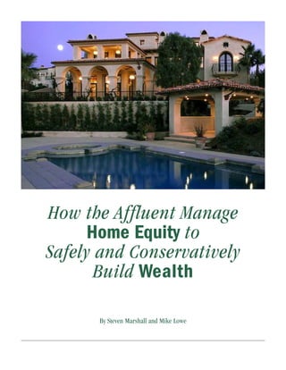 How the Affluent Manage
      Home Equity to
Safely and Conservatively
       Build Wealth

      By Steven Marshall and Mike Lowe
 