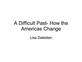 A Difficult Past- How the Americas Change Lisa Daleiden 