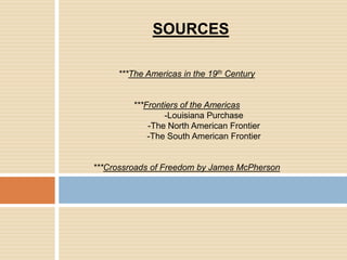 SOURCES***The Americas in the 19th Century***Frontiers of the Americas 	-Louisiana Purchase	-The North American Frontier	-The South American Frontier***Crossroads of Freedom by James McPherson
