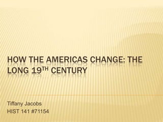 How the Americas Change: The Long 19th Century Tiffany Jacobs HIST 141 #71154 