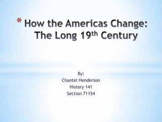 How the Americas Change:The Long 19th Century By: Chantel Henderson History 141 Section 71154 