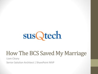 How The BCS Saved My Marriage
Liam Cleary
Senior Solution Architect | SharePoint MVP
 