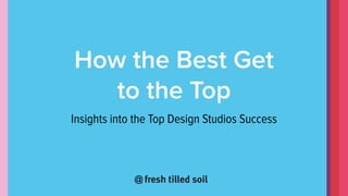 @
How the Best Get
to the Top
Insights into the Top Design Studios Success
 