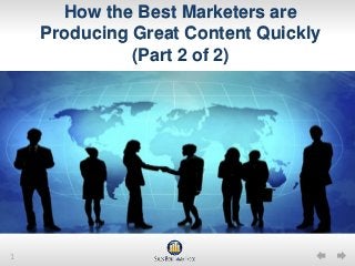 How the Best Marketers are
    Producing Great Content Quickly
              (Part 2 of 2)




1
 