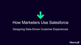 How Marketers Use Salesforce
Designing Data-Driven Customer Experiences
 