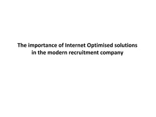 The importance of Internet Optimised solutions in the modern recruitment company 