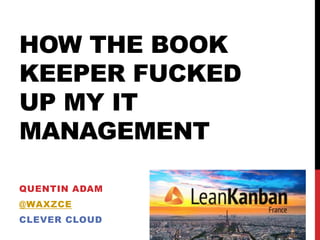 HOW THE BOOK
KEEPER FUCKED
UP MY IT
MANAGEMENT
QUENTIN ADAM
@WAXZCE
CLEVER CLOUD
 