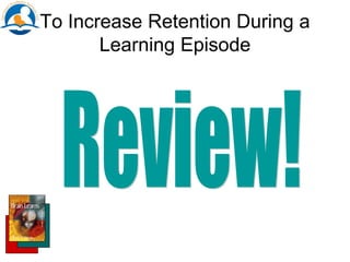 To Increase Retention During a
Learning Episode
 
