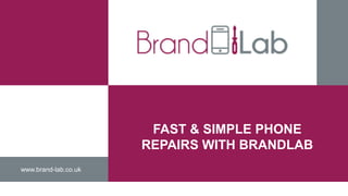 www.brand-lab.co.uk
FAST & SIMPLE PHONE
REPAIRS WITH BRANDLAB
 