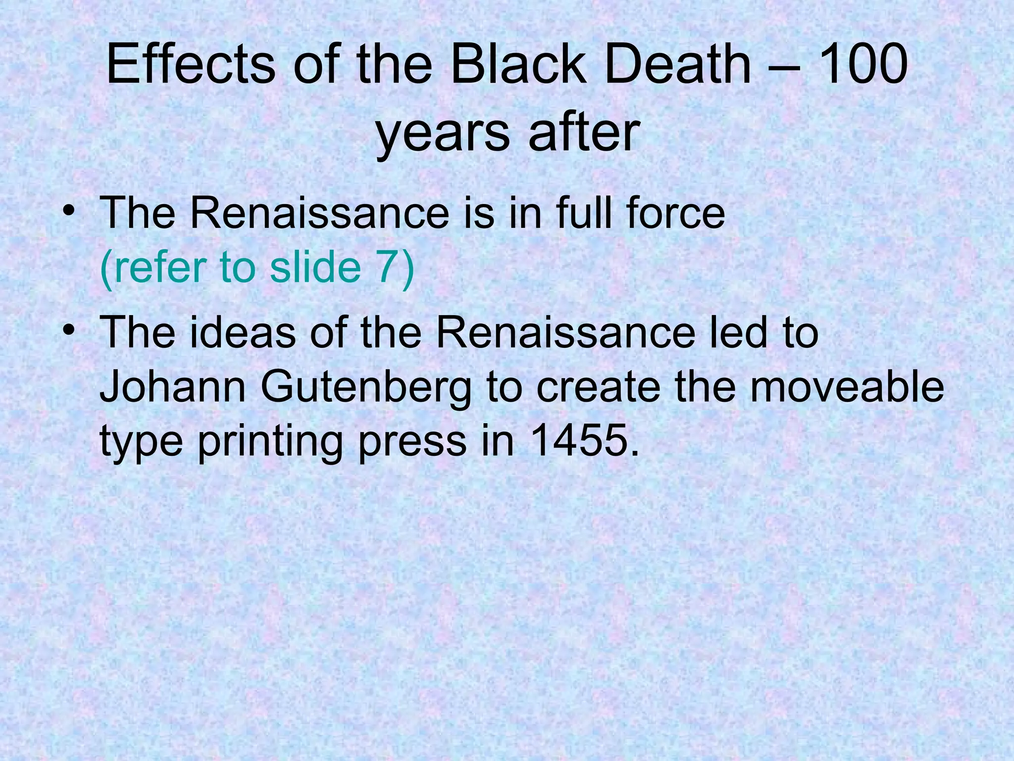 Effects of the Black Death – 100 years after The Renaissance is in full force  (refer to slide 7) The ideas of the Renaissance led to Johann Gutenberg to create the moveable type printing press in 1455. 